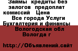 Займы, кредиты без залогов, предоплат, комиссий › Цена ­ 3 000 000 - Все города Услуги » Бухгалтерия и финансы   . Вологодская обл.,Вологда г.